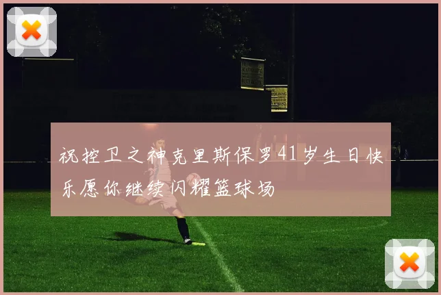 祝控卫之神克里斯保罗41岁生日快乐愿你继续闪耀篮球场