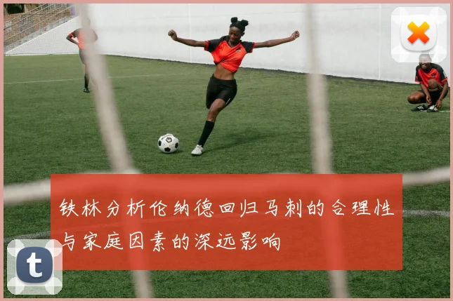 铁林分析伦纳德回归马刺的合理性与家庭因素的深远影响