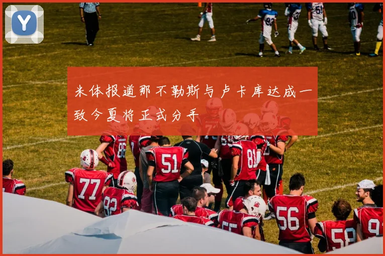 米体报道那不勒斯与卢卡库达成一致今夏将正式分手