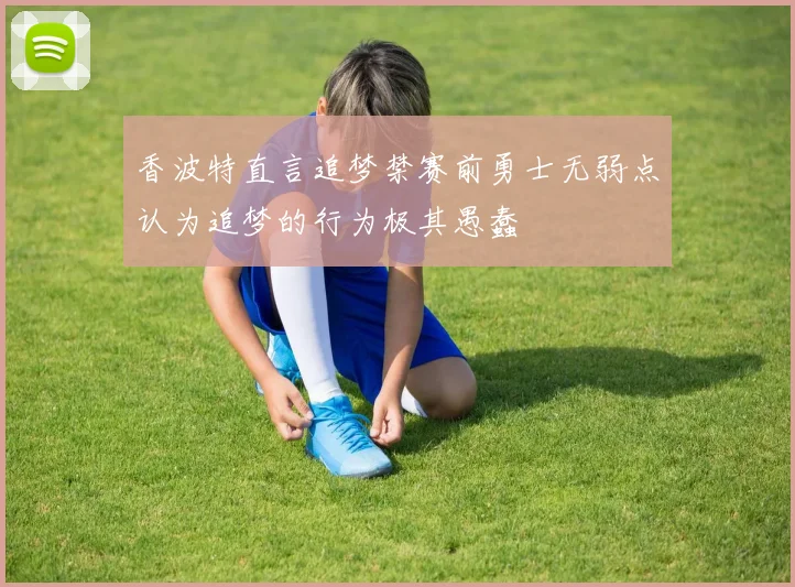 香波特直言追梦禁赛前勇士无弱点认为追梦的行为极其愚蠢