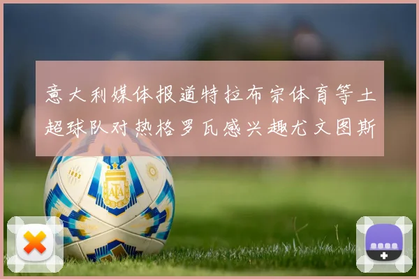 意大利媒体报道特拉布宗体育等土超球队对热格罗瓦感兴趣尤文图斯准备出售该球员