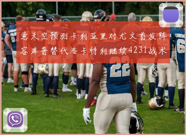 意天空预测卡利亚里对尤文首发阵容库普替代洛卡特利继续4231战术