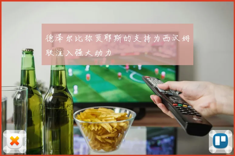 德泽尔比称莫耶斯的支持为西汉姆联注入强大动力