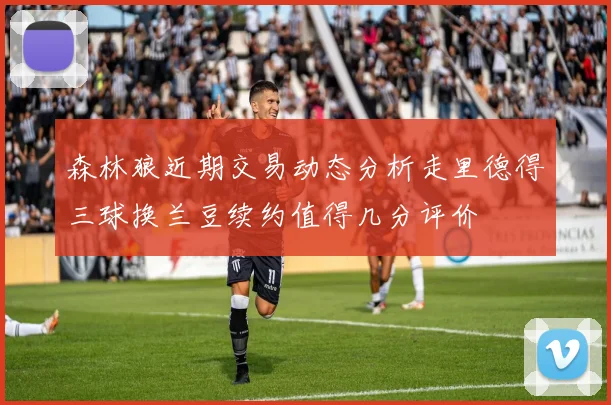 森林狼近期交易动态分析走里德得三球换兰豆续约值得几分评价