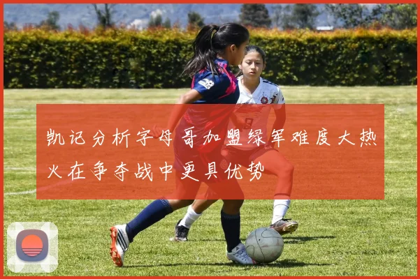 凯记分析字母哥加盟绿军难度大热火在争夺战中更具优势