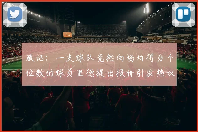 狼记：一支球队竟然向场均得分个位数的球员里德提出报价引发热议