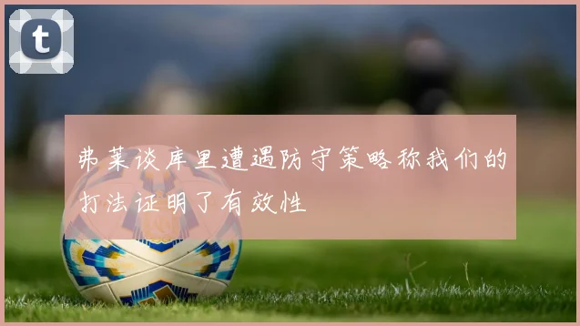 弗莱谈库里遭遇防守策略称我们的打法证明了有效性