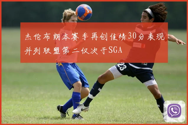 杰伦布朗本赛季再创佳绩30分表现并列联盟第二仅次于SGA